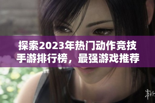 探索2023年热门动作竞技手游排行榜，最强游戏推荐一览