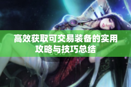 高效获取可交易装备的实用攻略与技巧总结