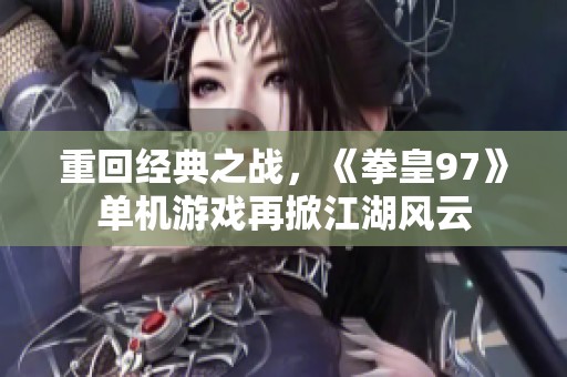 重回经典之战，《拳皇97》单机游戏再掀江湖风云