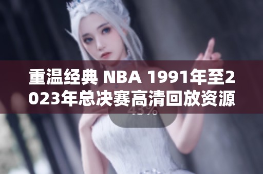 重温经典 NBA 1991年至2023年总决赛高清回放资源合集下载