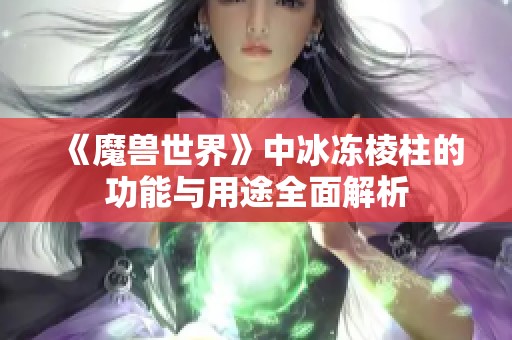 《魔兽世界》中冰冻棱柱的功能与用途全面解析