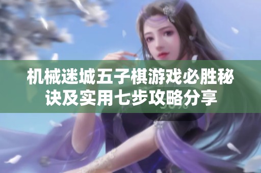 机械迷城五子棋游戏必胜秘诀及实用七步攻略分享