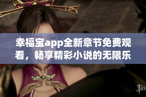 幸福宝app全新章节免费观看，畅享精彩小说的无限乐趣