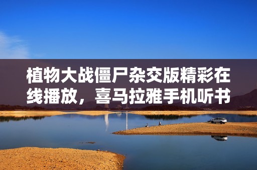 植物大战僵尸杂交版精彩在线播放，喜马拉雅手机听书平台免费畅享