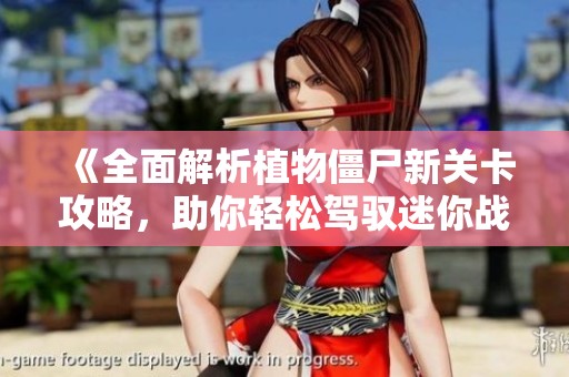 《全面解析植物僵尸新关卡攻略，助你轻松驾驭迷你战斗！》