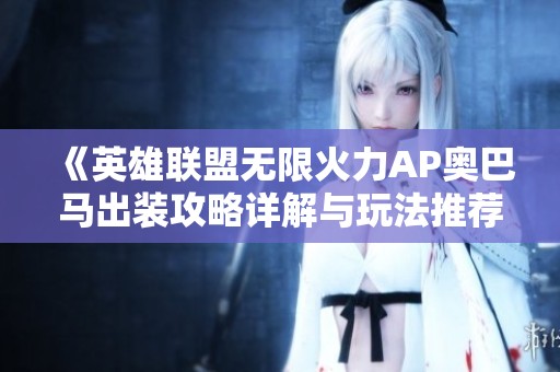 《英雄联盟无限火力AP奥巴马出装攻略详解与玩法推荐》