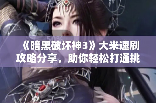 《暗黑破坏神3》大米速刷攻略分享，助你轻松打通挑战
