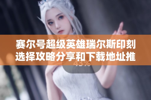 赛尔号超级英雄瑞尔斯印刻选择攻略分享和下载地址推荐