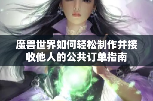 魔兽世界如何轻松制作并接收他人的公共订单指南