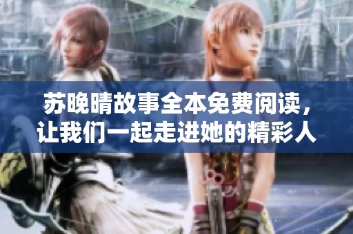 苏晚晴故事全本免费阅读，让我们一起走进她的精彩人生