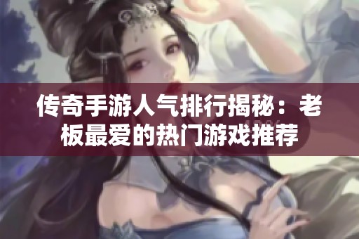 传奇手游人气排行揭秘：老板最爱的热门游戏推荐