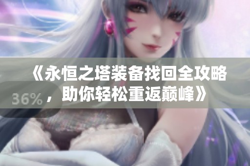 《永恒之塔装备找回全攻略，助你轻松重返巅峰》