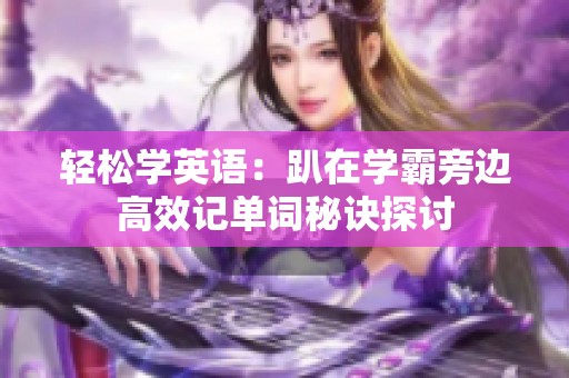 轻松学英语：趴在学霸旁边高效记单词秘诀探讨