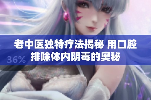 老中医独特疗法揭秘 用口腔排除体内阴毒的奥秘