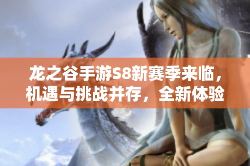 龙之谷手游S8新赛季来临，机遇与挑战并存，全新体验待你探索