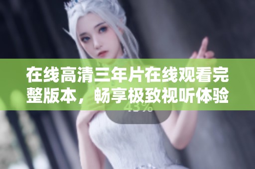 在线高清三年片在线观看完整版本，畅享极致视听体验