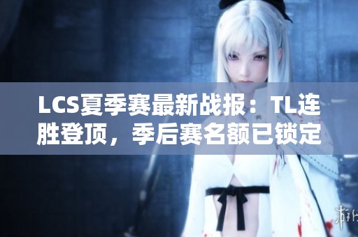LCS夏季赛最新战报：TL连胜登顶，季后赛名额已锁定
