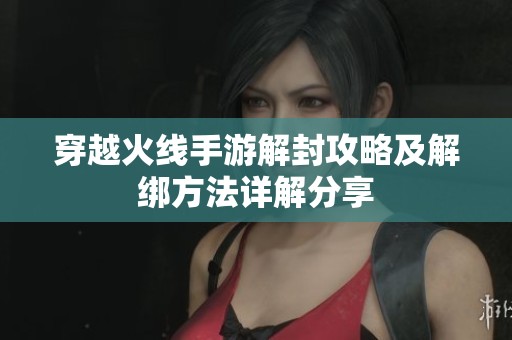 穿越火线手游解封攻略及解绑方法详解分享