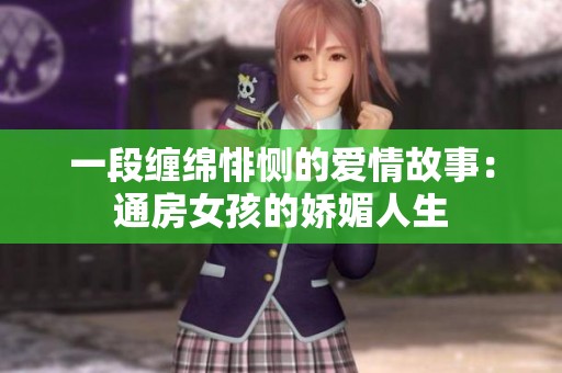 一段缠绵悱恻的爱情故事：通房女孩的娇媚人生