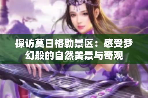 探访莫日格勒景区：感受梦幻般的自然美景与奇观