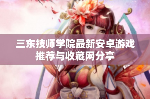 三东技师学院最新安卓游戏推荐与收藏网分享