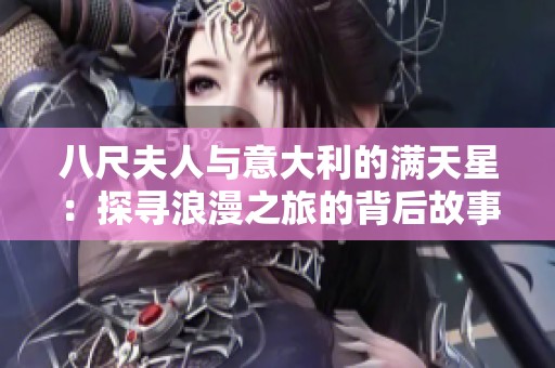 八尺夫人与意大利的满天星：探寻浪漫之旅的背后故事