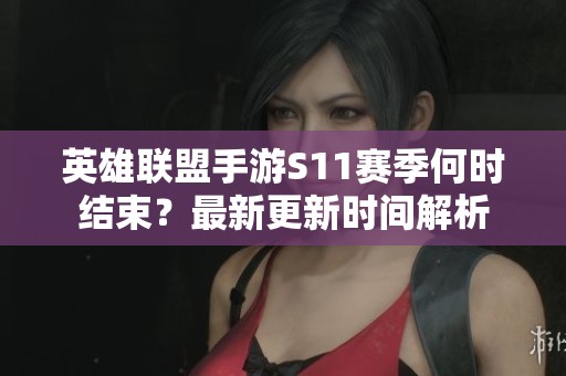 英雄联盟手游S11赛季何时结束？最新更新时间解析