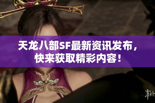 天龙八部SF最新资讯发布，快来获取精彩内容！
