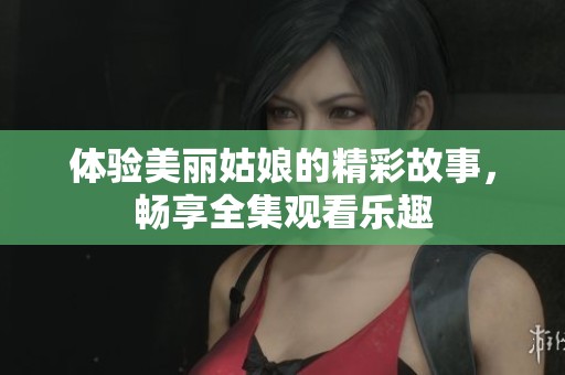 体验美丽姑娘的精彩故事，畅享全集观看乐趣