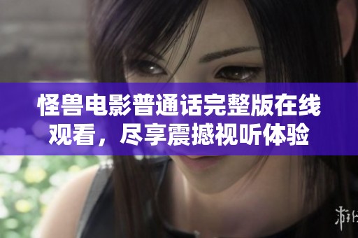 怪兽电影普通话完整版在线观看，尽享震撼视听体验