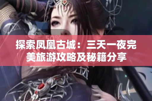 探索凤凰古城：三天一夜完美旅游攻略及秘籍分享