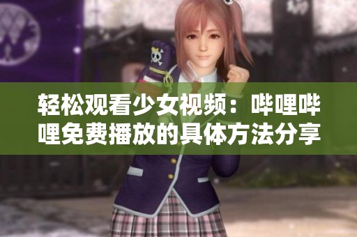 轻松观看少女视频：哔哩哔哩免费播放的具体方法分享