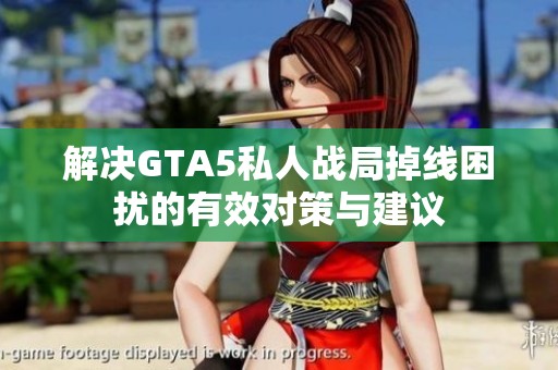 解决GTA5私人战局掉线困扰的有效对策与建议