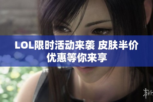 LOL限时活动来袭 皮肤半价优惠等你来享