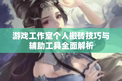 游戏工作室个人搬砖技巧与辅助工具全面解析