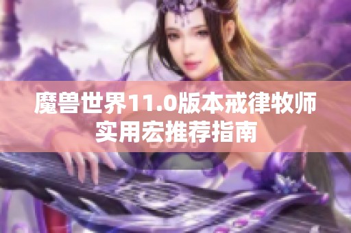 魔兽世界11.0版本戒律牧师实用宏推荐指南