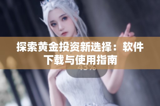探索黄金投资新选择：软件下载与使用指南