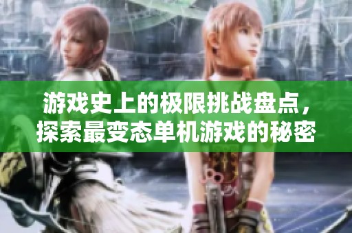游戏史上的极限挑战盘点，探索最变态单机游戏的秘密
