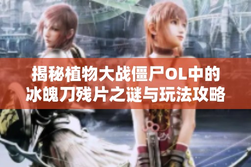 揭秘植物大战僵尸OL中的冰魄刀残片之谜与玩法攻略