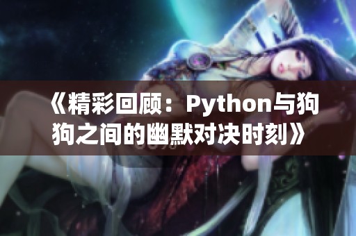 《精彩回顾：Python与狗狗之间的幽默对决时刻》