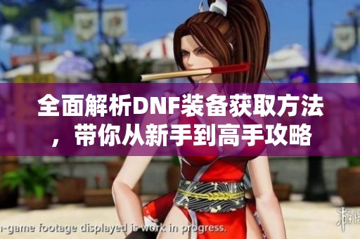 全面解析DNF装备获取方法，带你从新手到高手攻略