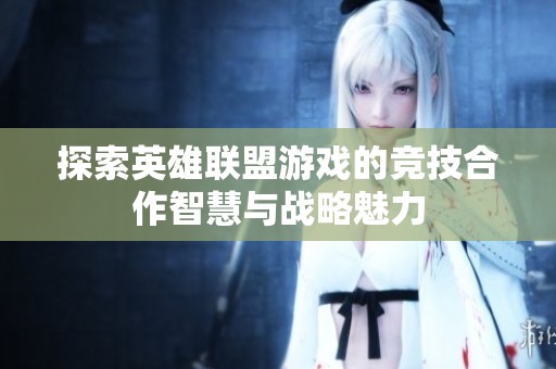 探索英雄联盟游戏的竞技合作智慧与战略魅力