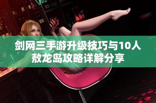 剑网三手游升级技巧与10人敖龙岛攻略详解分享