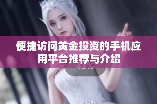 便捷访问黄金投资的手机应用平台推荐与介绍