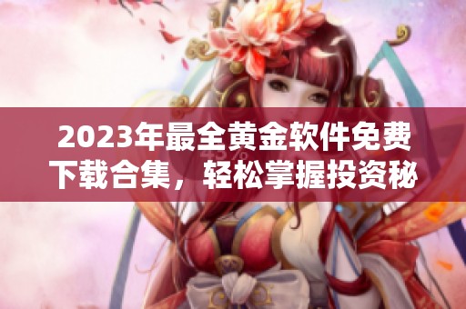 2023年最全黄金软件免费下载合集，轻松掌握投资秘籍