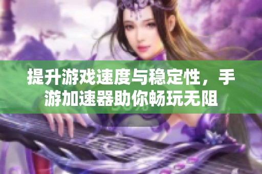 提升游戏速度与稳定性，手游加速器助你畅玩无阻