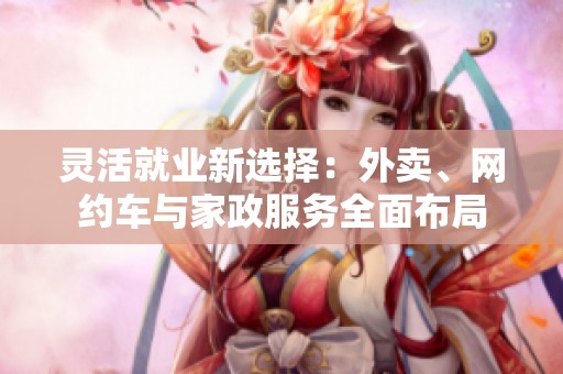 灵活就业新选择：外卖、网约车与家政服务全面布局
