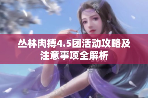 丛林肉搏4.5团活动攻略及注意事项全解析