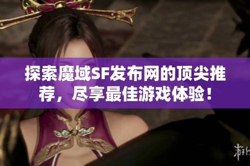 探索魔域SF发布网的顶尖推荐，尽享最佳游戏体验！