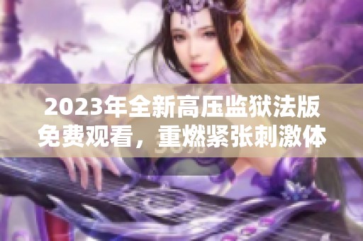 2023年全新高压监狱法版免费观看，重燃紧张刺激体验